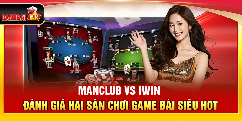ManClub vs iWin – Đánh Giá Hai Sân Chơi Game Bài Siêu Hot