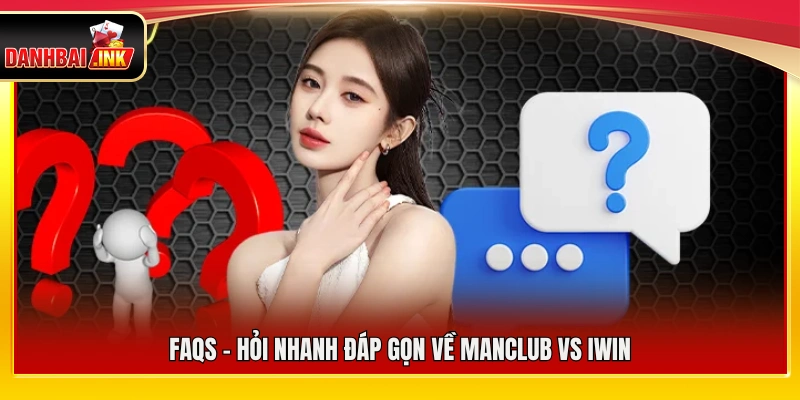 ManClub vs iWin – Đánh Giá Hai Sân Chơi Game Bài Siêu Hot 6 FAQs – Giải đáp nhanh các câu hỏi về ManClub vs iWin